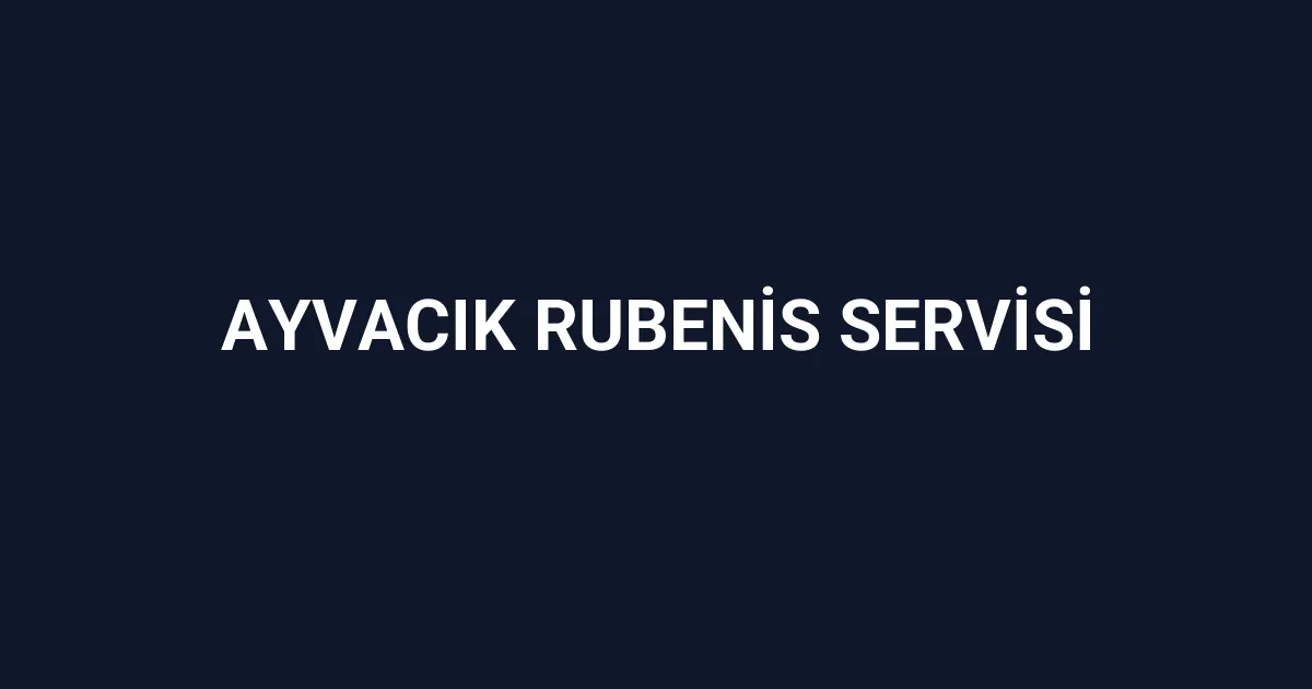 Ayvacık Rubenis Servisi